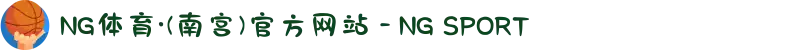 NG体育·(南宫)官方网站 - NG SPORT
